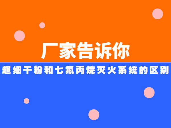 厂家告诉你超细干粉和七氟丙烷灭火系统的区别-念海消防